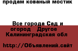 продам кованый мостик  - Все города Сад и огород » Другое   . Калининградская обл.